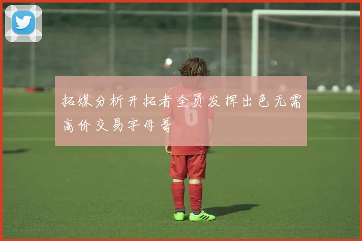 拓媒分析开拓者全员发挥出色无需高价交易字母哥
