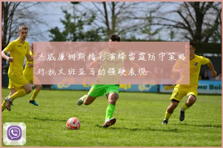 杰威廉姆斯精彩演绎雷霆防守策略对抗文班亚马的强硬表现