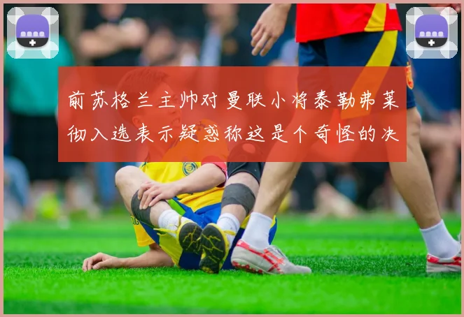 前苏格兰主帅对曼联小将泰勒弗莱彻入选表示疑惑称这是个奇怪的决定