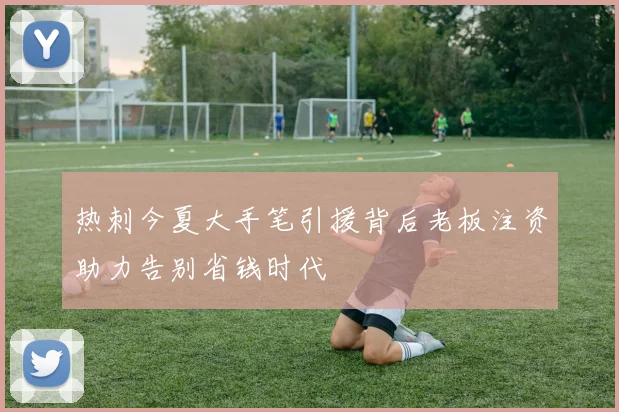 热刺今夏大手笔引援背后老板注资助力告别省钱时代