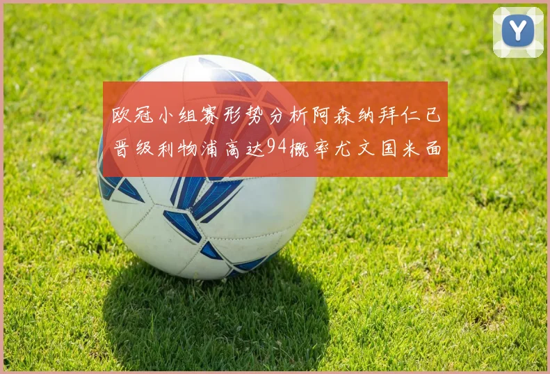 欧冠小组赛形势分析阿森纳拜仁已晋级利物浦高达94概率尤文国米面临挑战