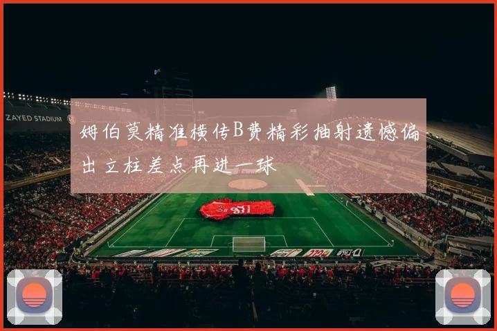 姆伯莫精准横传B费精彩抽射遗憾偏出立柱差点再进一球