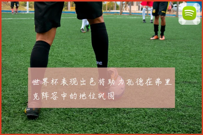 世界杯表现出色将助力孔德在弗里克阵容中的地位巩固
