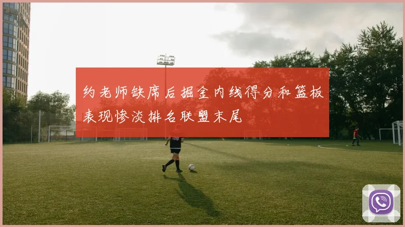 约老师缺席后掘金内线得分和篮板表现惨淡排名联盟末尾