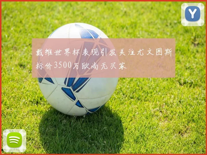 戴维世界杯表现引发关注尤文图斯标价3500万欧尚无买家