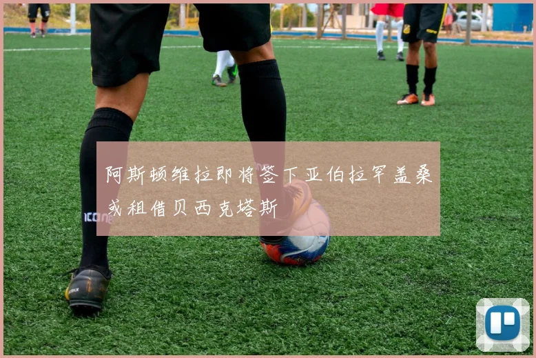 阿斯顿维拉即将签下亚伯拉罕盖桑或租借贝西克塔斯